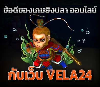 ข้อดีของเกมยิงปลาออนไลน์ กับเว็บ VELA24
